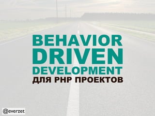 BEHAVIOR
           DRIVEN
           DEVELOPMENT
           ДЛЯ PHP ПРОЕКТОВ


@everzet
 