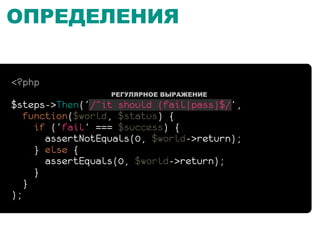 ОПРЕДЕЛЕНИЯ


<?php
                  РЕГУЛЯРНОЕ ВЫРАЖЕНИЕ
$steps->Then(‘/^it should (fail|pass)$/’,
   function($world, $status) {
     if (‘fail’ === $success) {
       assertNotEquals(0, $world->return);
     } else {
       assertEquals(0, $world->return);
     }
   }
);
 