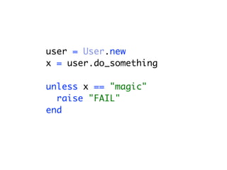 user = User.new
x = user.do_something
unless x == "magic"
raise "FAIL"
end
 