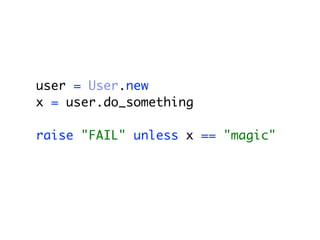 user = User.new
x = user.do_something
raise "FAIL" unless x == "magic"
 