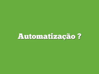 Automatização ?
 