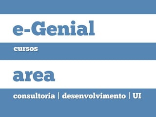 cursos
e-Genial
consultoria | desenvolvimento | UI
area
 