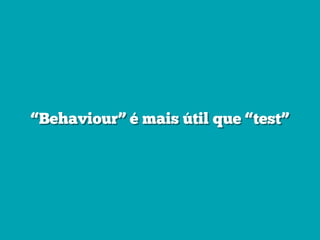 “Behaviour” é mais útil que “test”
 