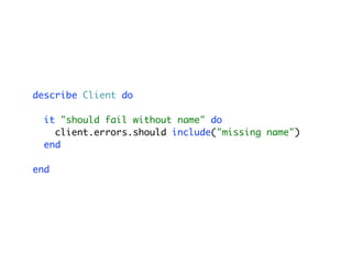 describe Client do
it "should fail without name" do
client.errors.should include("missing name")
end
end
 