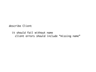 describe Client
it should fail without name
client errors should include “missing name”
 