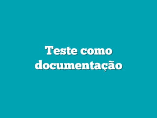 Teste como
documentação
 