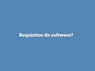 Requisitos do software?
 