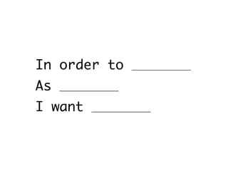 In order to ＿＿＿＿＿＿＿
As ＿＿＿＿＿＿＿
I want ＿＿＿＿＿＿＿
 