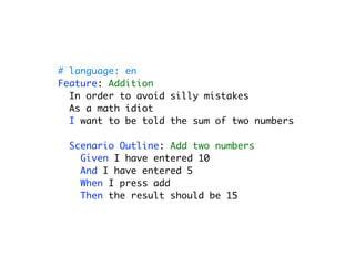# language: en
Feature: Addition
In order to avoid silly mistakes
As a math idiot
I want to be told the sum of two numbers
Scenario Outline: Add two numbers
Given I have entered 10
And I have entered 5
When I press add
Then the result should be 15
 