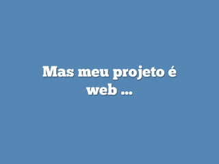 Mas meu projeto é
web ...
 