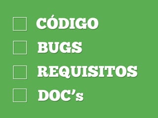 CÓDIGO
BUGS
REQUISITOS
DOC’s
☐
☐
☐
☐
 