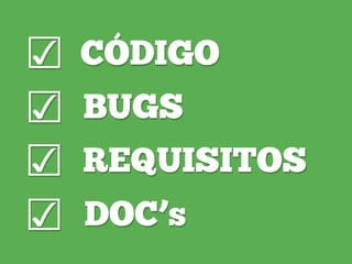 CÓDIGO
BUGS
REQUISITOS
DOC’s
☑
☑
☑
☑
 