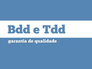 garantia de qualidade
Bdd e TddBdd e Tdd
 
