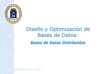 Diseño y Optimización de
                 Bases de Datos:
                  Bases de Datos Distribuidas




Departamento de O.E.I. - U.P.M.
 