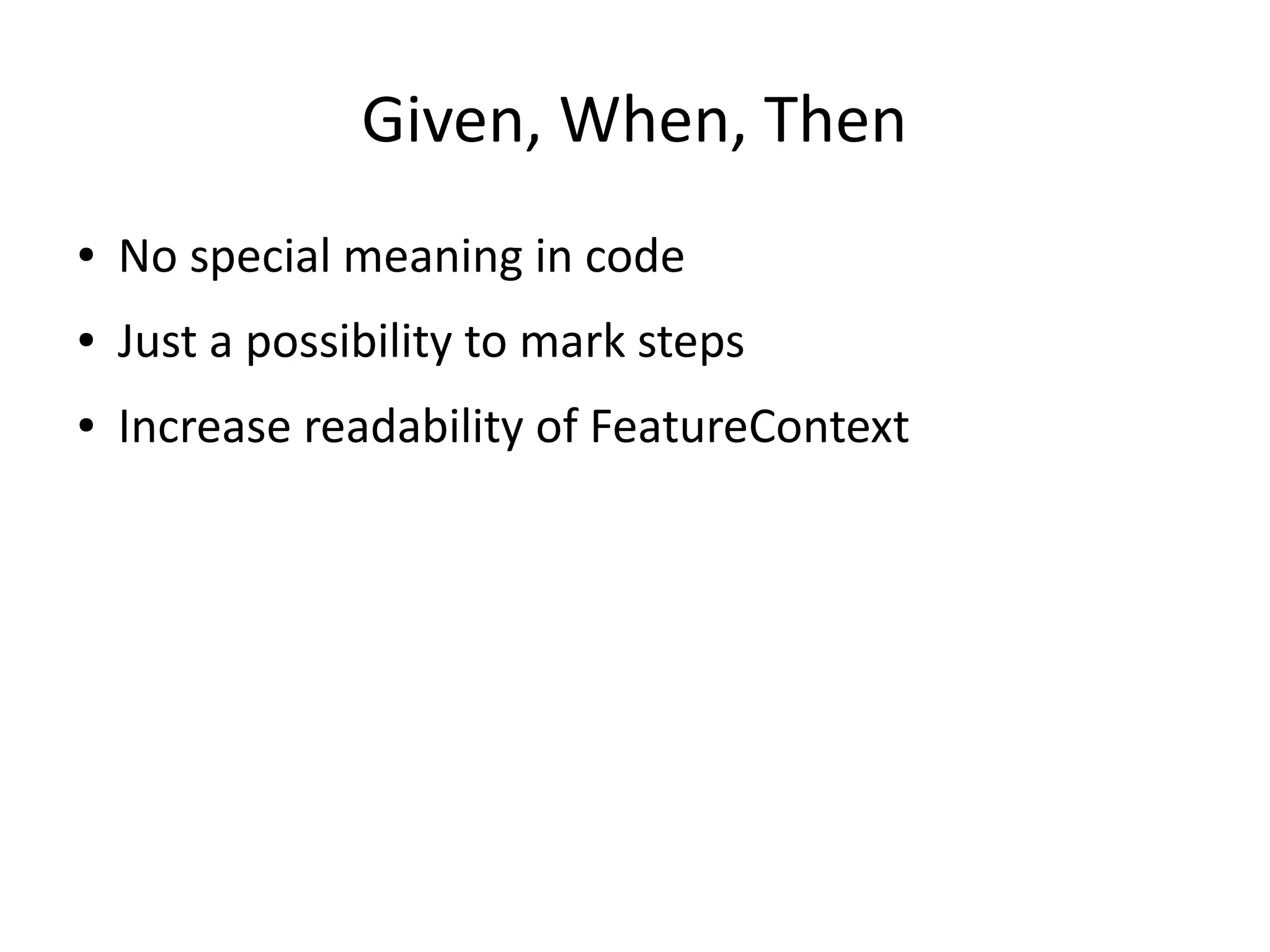 Given, When, Then
● No special meaning in code
● Just a possibility to mark steps
● Increase readability of FeatureContext