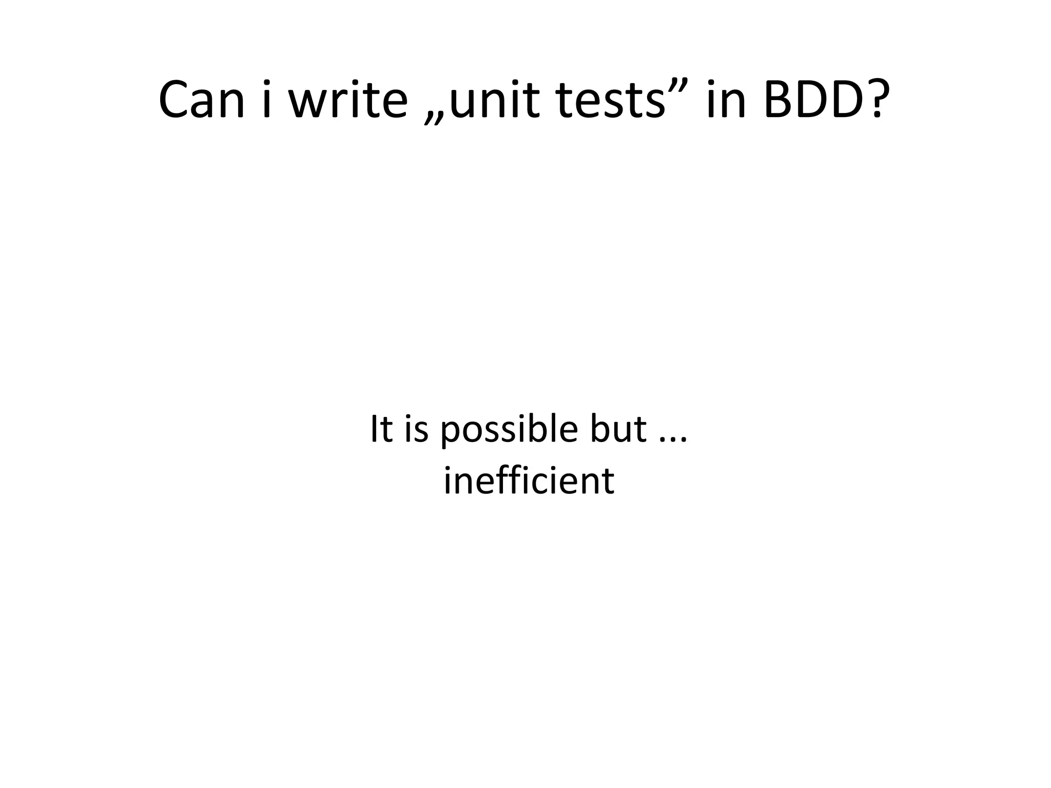 Can i write „unit tests” in BDD?
It is possible but ...
inefficient