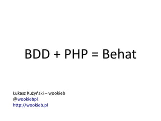 BDD + PHP = Behat

Łukasz Kużyński – wookieb
@wookiebpl
http://wookieb.pl
 