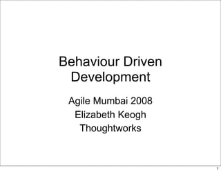 Behaviour Driven
 Development
 Agile Mumbai 2008
  Elizabeth Keogh
   Thoughtworks


                     1
 