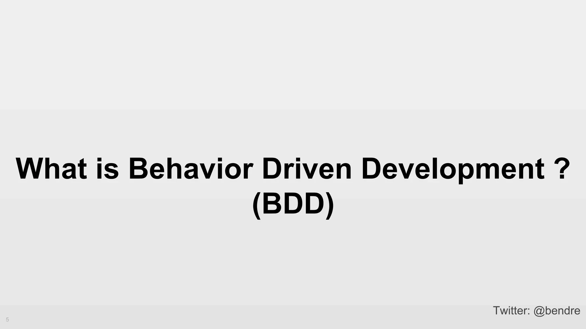 What is Behavior Driven Development ?
(BDD)
5
Twitter: @bendre
 