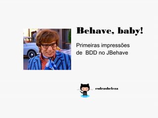 Behave, baby!
Primeiras impressões
de BDD no JBehave




       esdrasbeleza
 