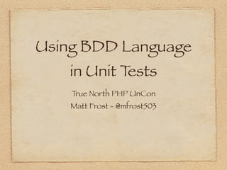 Using BDD Language
   in Unit Tests
    True North PHP UnCon
    Matt Frost - @mfrost503
 