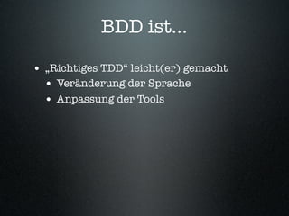 BDD ist...

• „Richtiges TDD“ leicht(er) gemacht
  • Veränderung der Sprache
  • Anpassung der Tools
• Fokus auf Speziﬁkat...
