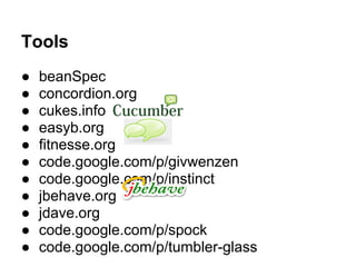 Tools
● beanSpec
● concordion.org
● cukes.info
● easyb.org
● fitnesse.org
● code.google.com/p/givwenzen
● code.google.com/p/instinct
● jbehave.org
● jdave.org
● code.google.com/p/spock
● code.google.com/p/tumbler-glass
 