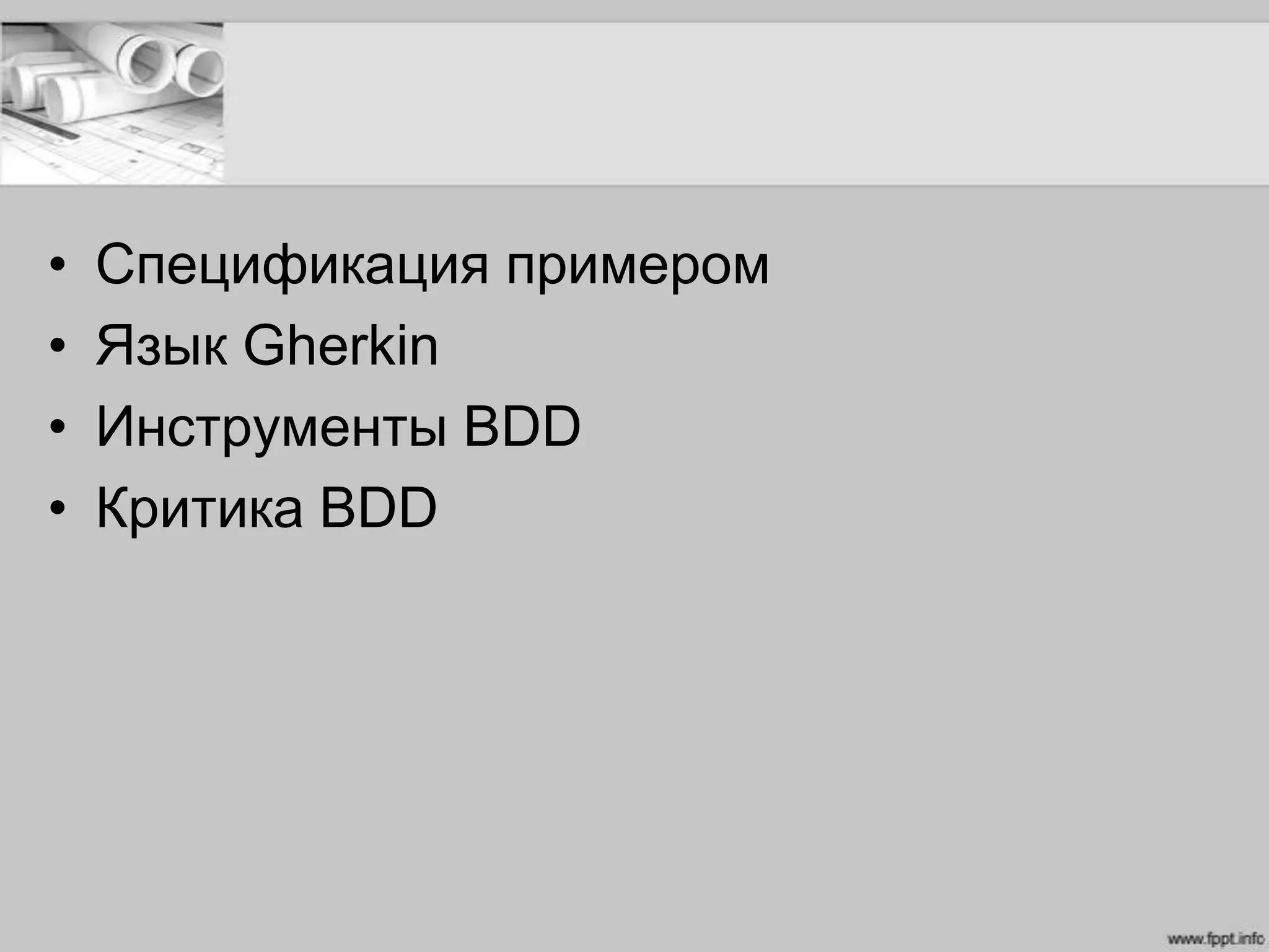 • Спецификация примером
• Язык Gherkin
• Инструменты BDD
• Критика BDD
 