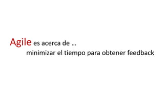 Agilees acerca de …
minimizar el tiempo para obtener feedback
 