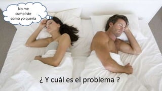 ¿ Y cuál es el problema ?
No me
cumpliste
como yo quería
 