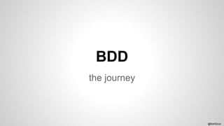 BDD 
the journey 
@BartSzulc 
 