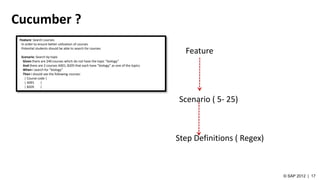 Cucumber ?
Feature: Search courses
In order to ensure better utilization of courses
Potential students should be able to search for courses
Scenario: Search by topic
Given there are 240 courses which do not have the topic "biology"
And there are 2 courses A001, B205 that each have "biology" as one of the topics
When I search for "biology"
Then I should see the following courses:
| Course code |
| A001 |
| B205 |
Feature
Step Definitions ( Regex)
Scenario ( 5- 25)
 