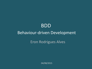 BDD
Behavior-driven Development
Eron Rodrigues Alves
04/08/2015
 