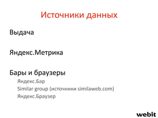 Источники данных
Выдача
Яндекс.Метрика
Бары и браузеры
Яндекс.Бар
Similar group (источники similaweb.com)
Яндекс.Браузер
 