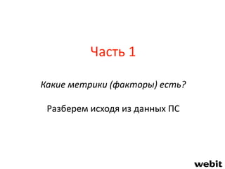 Часть 1
Какие метрики (факторы) есть?
Разберем исходя из данных ПС
 