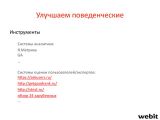 Улучшаем поведенческие
Инструменты
Системы аналитики:
Я.Метрика
GA
…
Системы оценки пользователей/экспертов:
https://askusers.ru/
http://getgoodrank.ru/
http://vtest.ru/
обзор 24 зарубежных
…
 