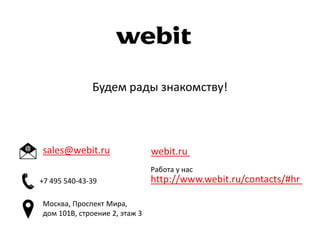 Будем рады знакомству!
sales@webit.ru
Работа у нас
http://www.webit.ru/contacts/#hr
webit.ru
+7 495 540-43-39
Москва, Проспект Мира,
дом 101В, строение 2, этаж 3
 