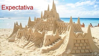 Castelo de areia espectativa
Expectativa
 