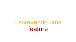 Escrevendo uma
feature
 