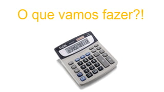 O que vamos fazer?!
 