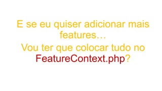 E se eu quiser adicionar mais
features…
Vou ter que colocar tudo no
FeatureContext.php?
 