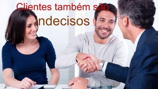 Clientes também são
indecisos
 