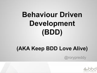 Behaviour Driven
Development
(BDD)
(AKA Keep BDD Love Alive)
@rorypreddy
 