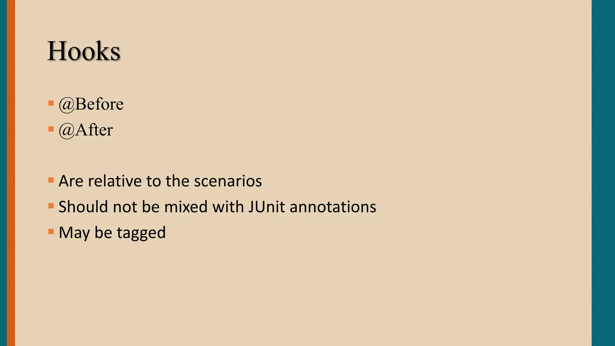 Hooks
 @Before
 @After
 Are relative to the scenarios
 Should not be mixed with JUnit annotations
 May be tagged
 