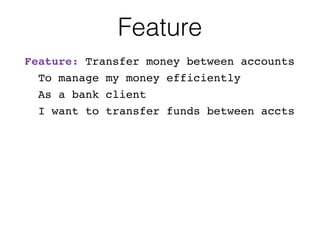 Feature
Feature: Transfer money between accounts
To manage my money efficiently
As a bank client
I want to transfer funds between accts
 