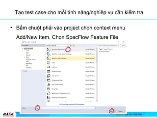 T?o test case cho m?i tnh n?ng/nghi?p v? c?n ki?m tra
? B?m chu?t ph?i vo project ch?n context menu
Add/New Item, Ch?n SpecFlow Feature File
 