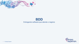 1 © Serasa Experian
BDD
Entregando software que atende o negócio
1
 