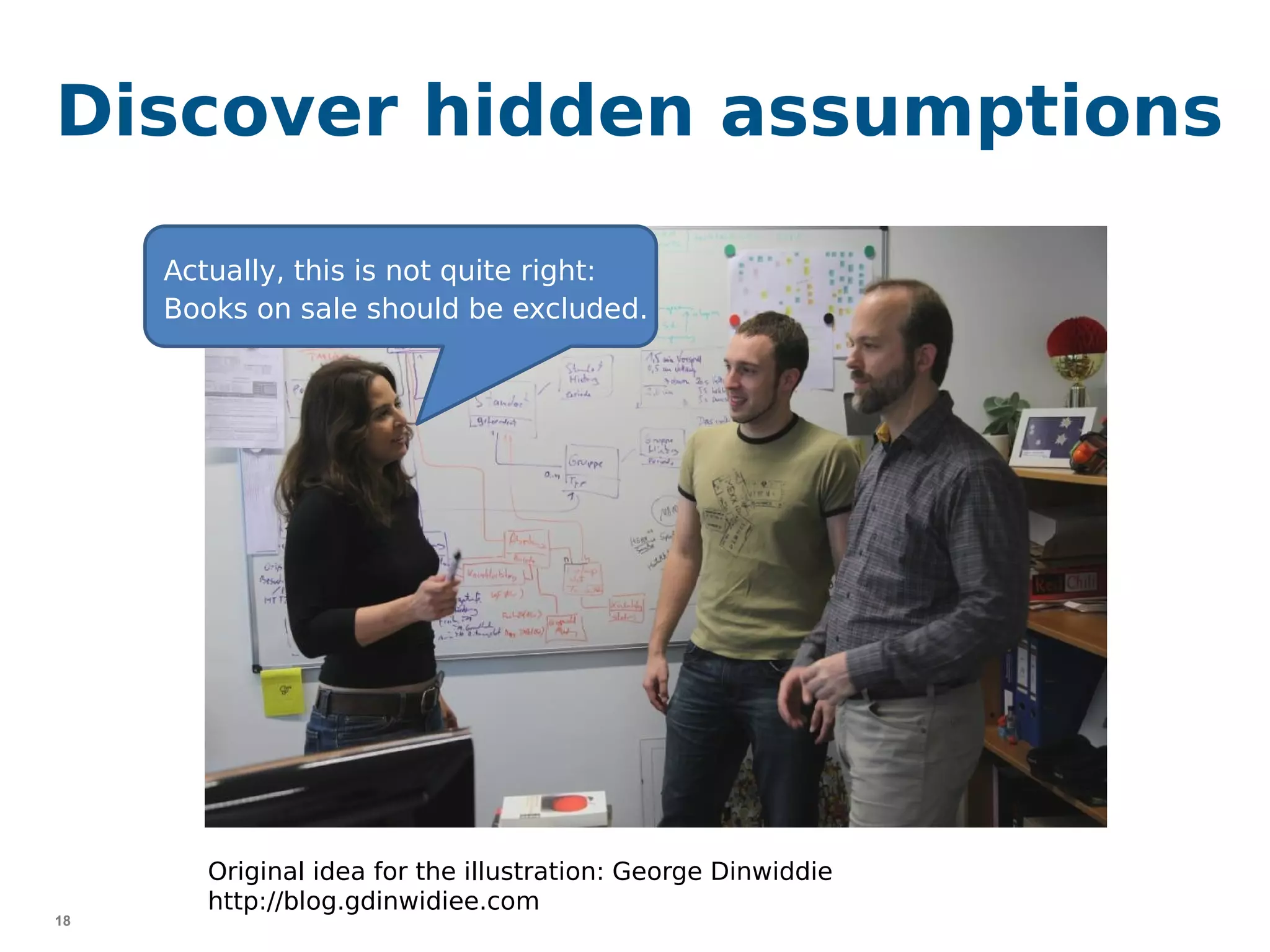 18
Discover hidden assumptions
Actually, this is not quite right:
Books on sale should be excluded.
Original idea for the illustration: George Dinwiddie
http://blog.gdinwidiee.com
 