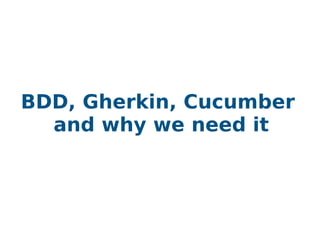 BDD, Gherkin, Cucumber
and why we need it
 