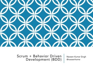 Scrum + Behavior Driven
Development (BDD)
Naveen Kumar Singh
@naveenhome
 